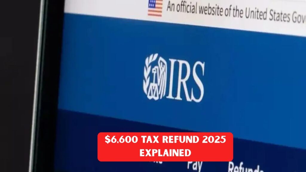 $6,600 Tax Refund 2025 Explained: IRS Eligibility, Scam Alert & How to Track Your Refund