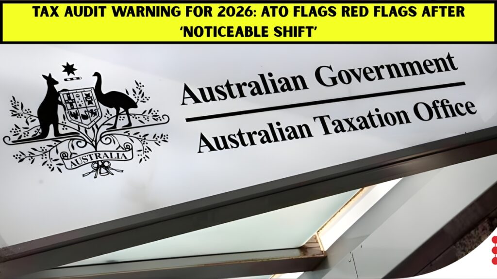 Tax Audit Warning for 2026: ATO Flags Red Flags After ‘Noticeable Shift’