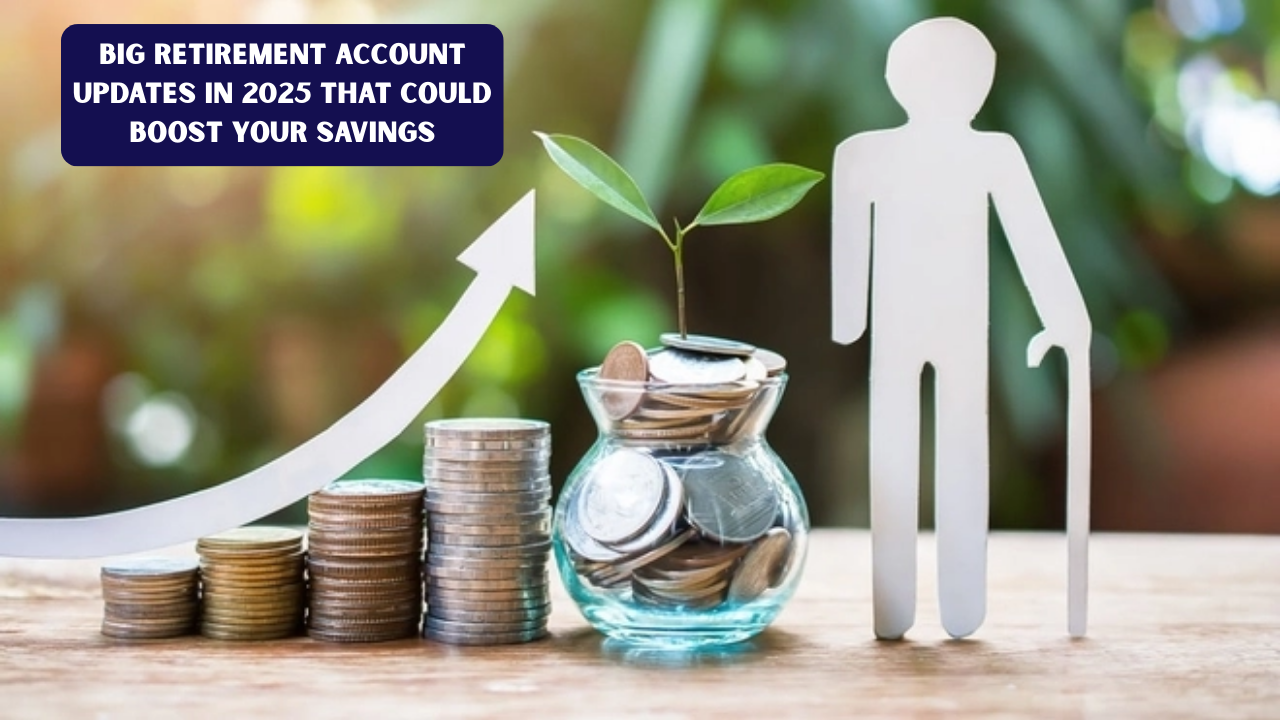 Big Retirement Account Updates in 2025 That Could Boost Your Savings
