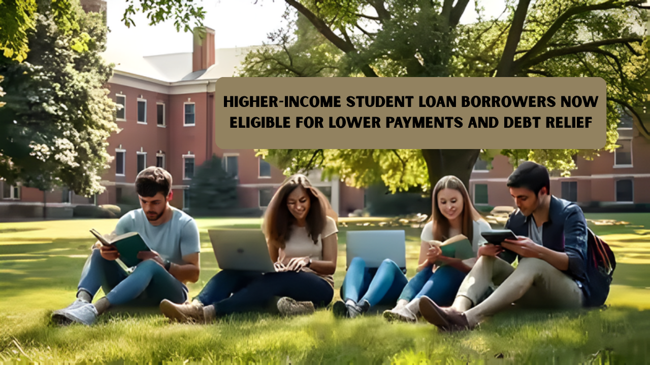 Higher-Income Student Loan Borrowers Now Eligible for Lower Payments and Debt Relief