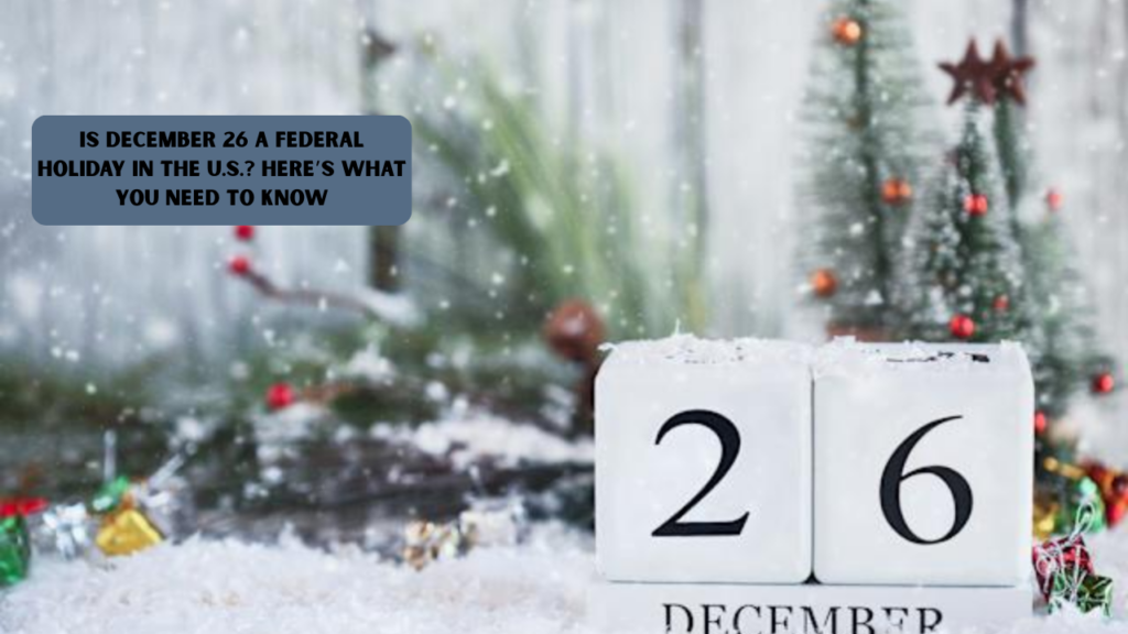 Is December 26 a Federal Holiday in the U.S.? Here’s What You Need to Know