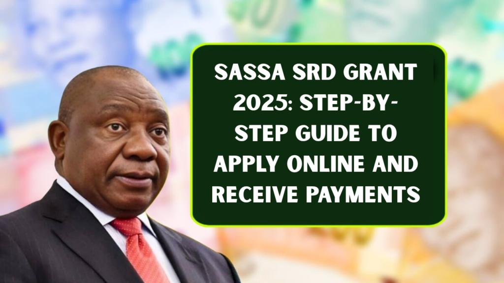 SASSA SRD Grant 2025: Step-by-Step Guide to Apply Online and Receive Payments