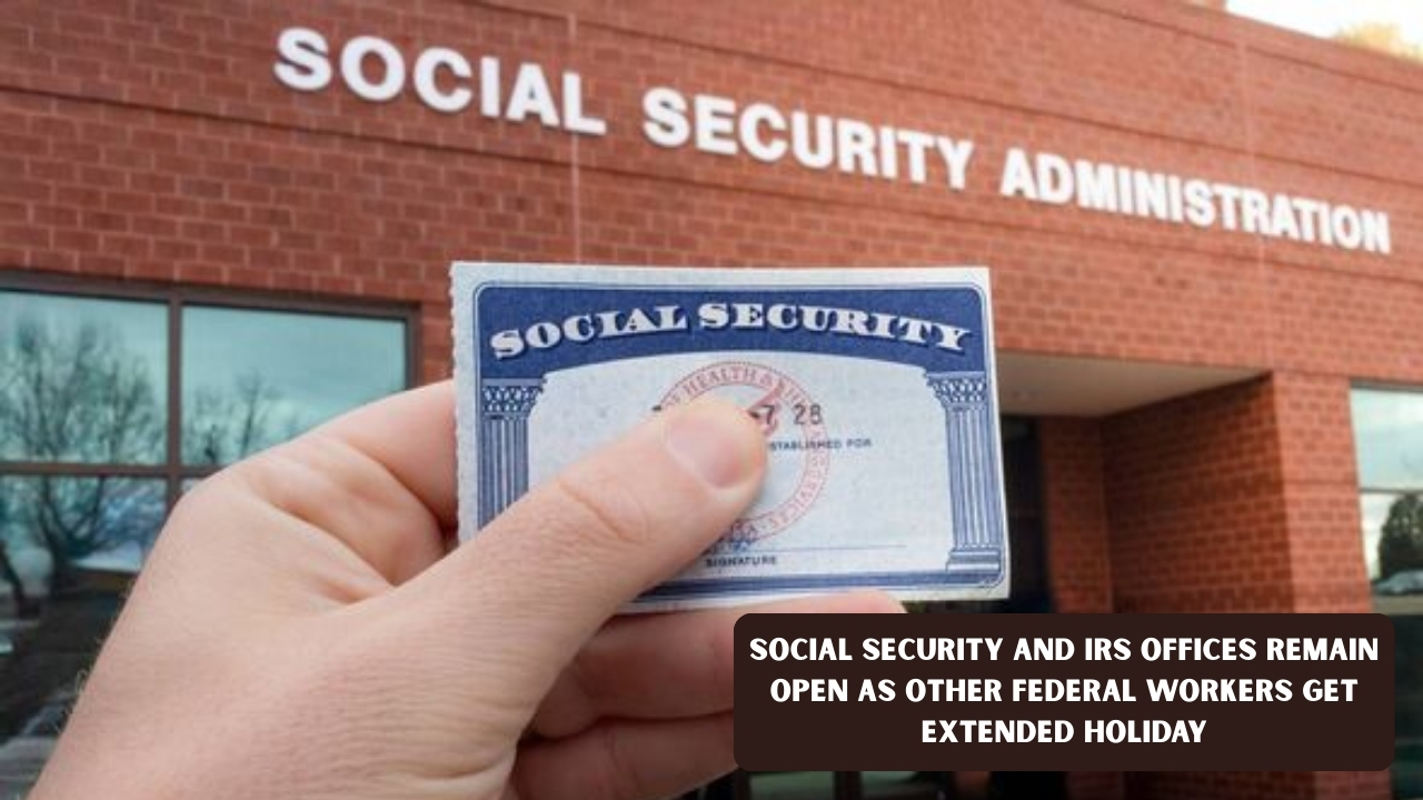Social Security and IRS Offices Remain Open as Other Federal Workers Get Extended Holiday